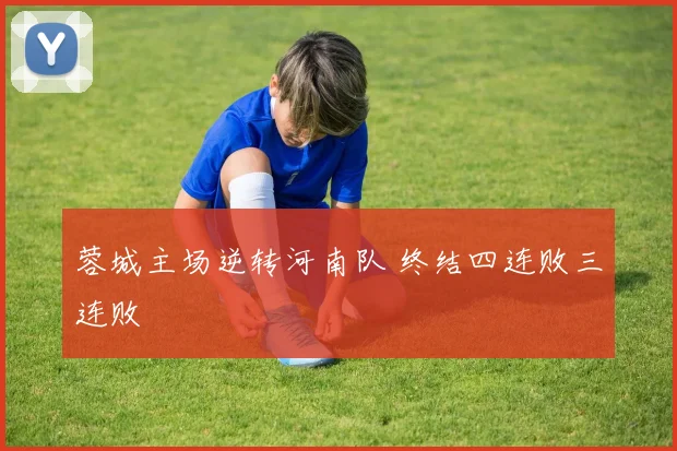 蓉城主场逆转河南队 终结四连败三连败