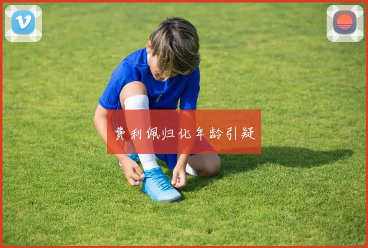费利佩归化年龄引疑