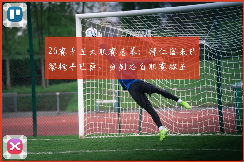 26赛季五大联赛落幕：拜仁国米巴黎枪手巴萨，分别各自联赛称王