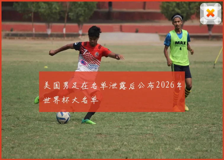 美国男足在名单泄露后公布2026年世界杯大名单